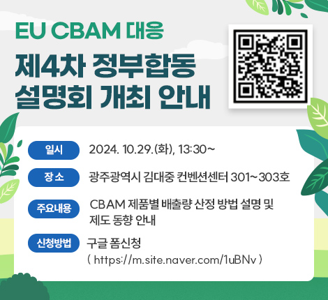 EU CBAM 대응 제4차 정부합동 설명회 개최 안내  일 시: 2024. 10.29.(화), 13:30~ 장 소: 광주광역시 김대중 컨벤션센터 301~303호 주요내용: CBAM 제품별 배출량 산정 방법 설명 및 제도 동향 안내 신청방법: 구글 폼신청 ( https://m.site.naver.com/1uBNv )  QR 코드  설명회 개최 안내 링크 (공단 CBAM 헬프데스크 게시판 공지) ☞ 여기 클릭