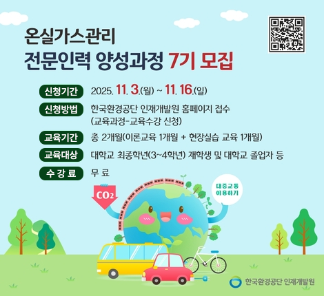 온실가스관리 전문인력 양성과정 7기 모집 신청기간: 2025.11.3(월) ~ 11.16(일), 신청방법: 한국환경공단 인재개발원 홈페이지 접수(교육과정-교육수강 신청), 교육기간: 총2개월(이론교육 1개월 + 현장실습 교육 1개월), 교육대상: 대학교 최종학년(3~4학년) 재학생 및 대학교 졸업자 등, 수강료: 무료. QR코드: https://www.keco.or.kr/hrd/home/kor/education/application/view.do?menuPos=2&idx=721&searchKeyword=&searchValue1=&searchValue2=&searchValue3=&pageIndex=1